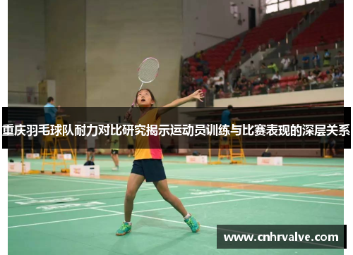 重庆羽毛球队耐力对比研究揭示运动员训练与比赛表现的深层关系