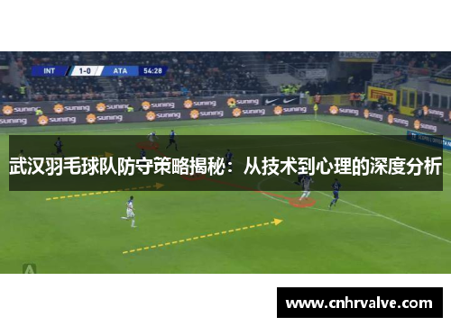 武汉羽毛球队防守策略揭秘：从技术到心理的深度分析
