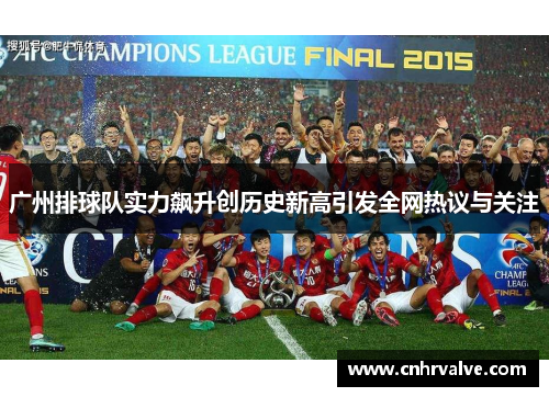 广州排球队实力飙升创历史新高引发全网热议与关注
