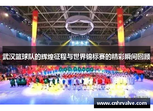 武汉篮球队的辉煌征程与世界锦标赛的精彩瞬间回顾