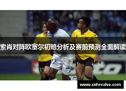 索肖对阵欧塞尔初赔分析及赛前预测全面解读